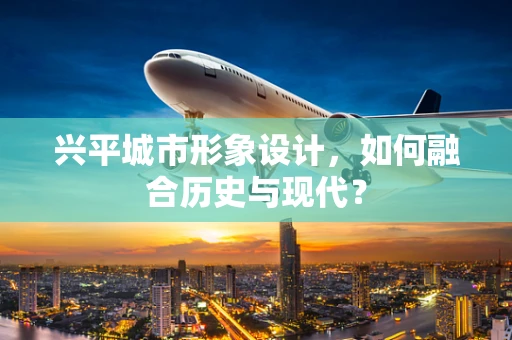 兴平城市形象设计，如何融合历史与现代？