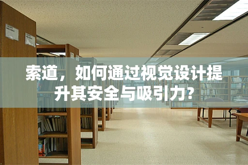 索道，如何通过视觉设计提升其安全与吸引力？