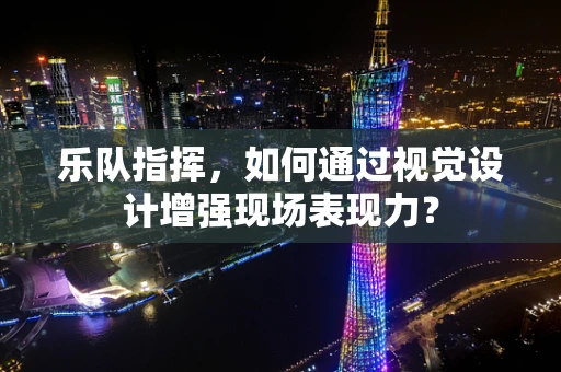 乐队指挥，如何通过视觉设计增强现场表现力？