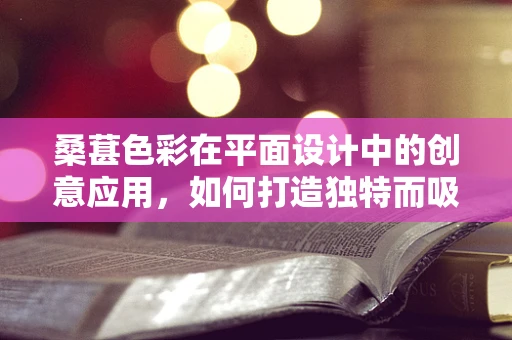 桑葚色彩在平面设计中的创意应用，如何打造独特而吸引人的视觉效果？