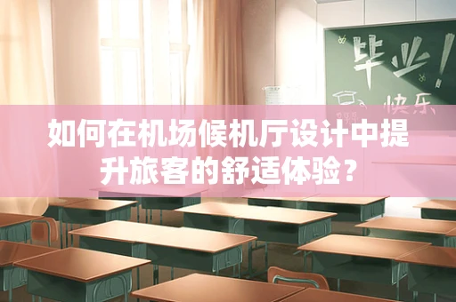 如何在机场候机厅设计中提升旅客的舒适体验？