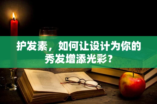 护发素，如何让设计为你的秀发增添光彩？