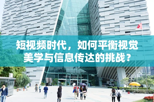 短视频时代，如何平衡视觉美学与信息传达的挑战？