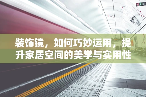 装饰镜，如何巧妙运用，提升家居空间的美学与实用性？