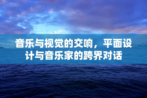 音乐与视觉的交响，平面设计与音乐家的跨界对话