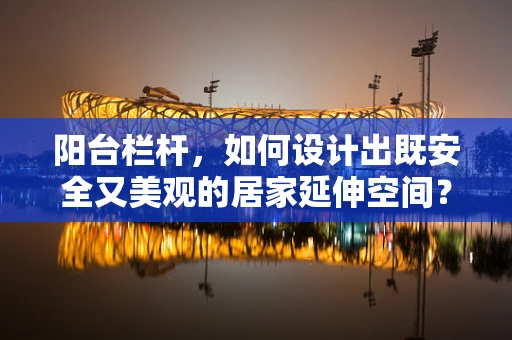 阳台栏杆，如何设计出既安全又美观的居家延伸空间？