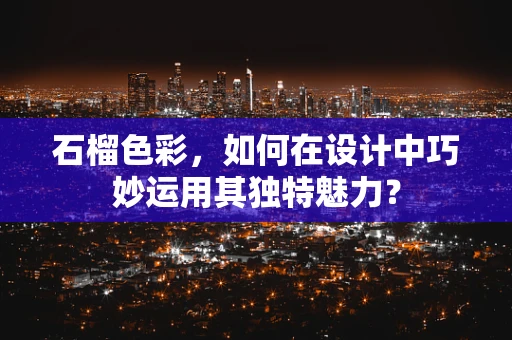 石榴色彩，如何在设计中巧妙运用其独特魅力？
