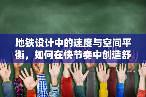 地铁设计中的速度与空间平衡，如何在快节奏中创造舒适体验？
