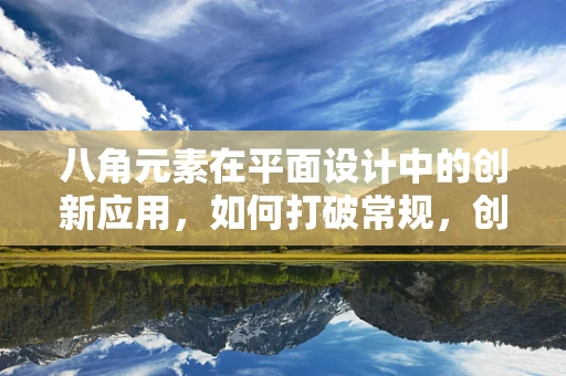 八角元素在平面设计中的创新应用，如何打破常规，创造视觉新意？