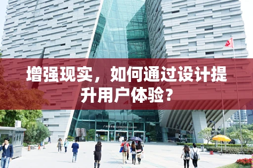 增强现实，如何通过设计提升用户体验？