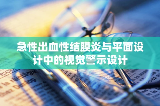急性出血性结膜炎与平面设计中的视觉警示设计