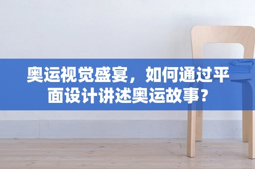 奥运视觉盛宴，如何通过平面设计讲述奥运故事？