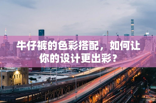 牛仔裤的色彩搭配，如何让你的设计更出彩？
