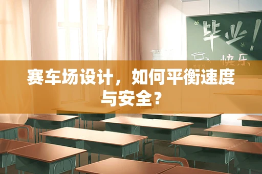 赛车场设计，如何平衡速度与安全？
