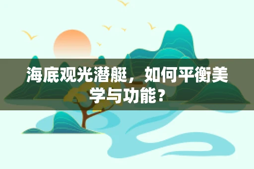 海底观光潜艇，如何平衡美学与功能？