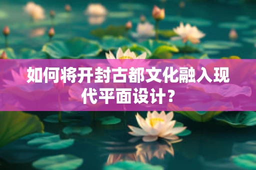 如何将开封古都文化融入现代平面设计？