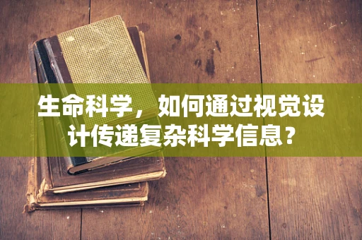 生命科学，如何通过视觉设计传递复杂科学信息？