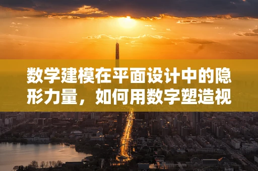 数学建模在平面设计中的隐形力量，如何用数字塑造视觉冲击？