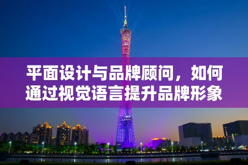 平面设计与品牌顾问，如何通过视觉语言提升品牌形象？