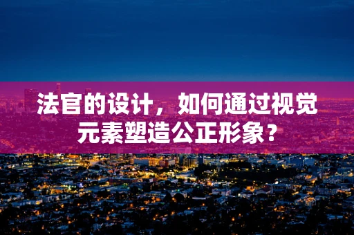 法官的设计，如何通过视觉元素塑造公正形象？