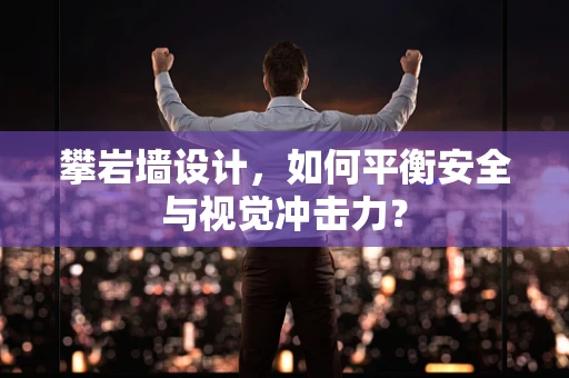 攀岩墙设计，如何平衡安全与视觉冲击力？