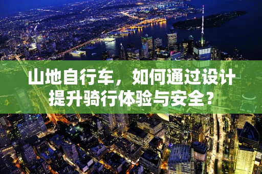 山地自行车，如何通过设计提升骑行体验与安全？