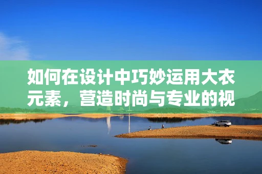 如何在设计中巧妙运用大衣元素，营造时尚与专业的视觉效果？