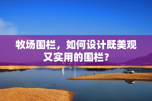 牧场围栏，如何设计既美观又实用的围栏？