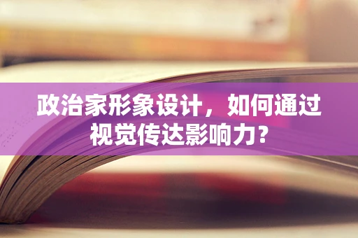 政治家形象设计，如何通过视觉传达影响力？