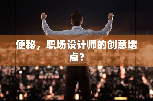 便秘，职场设计师的创意堵点？