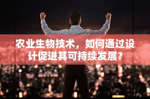 农业生物技术，如何通过设计促进其可持续发展？