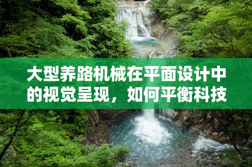 大型养路机械在平面设计中的视觉呈现，如何平衡科技感与和谐美？