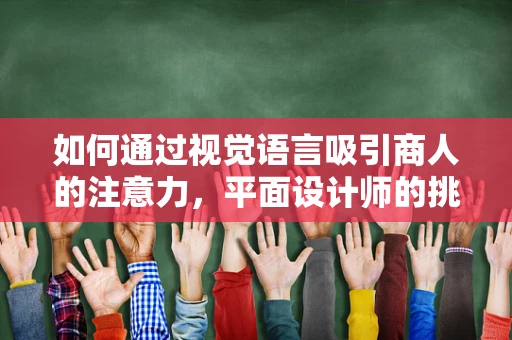如何通过视觉语言吸引商人的注意力，平面设计师的挑战与策略