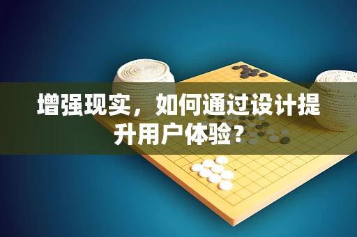 增强现实，如何通过设计提升用户体验？