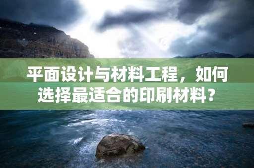 平面设计与材料工程，如何选择最适合的印刷材料？