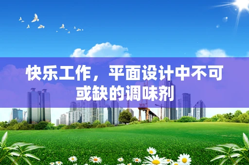 快乐工作，平面设计中不可或缺的调味剂