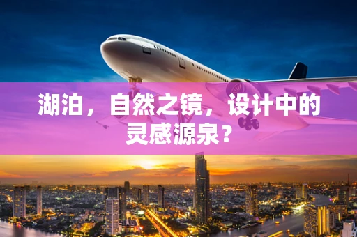 湖泊，自然之镜，设计中的灵感源泉？