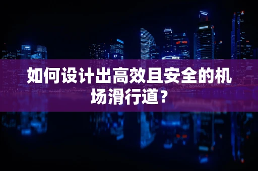 如何设计出高效且安全的机场滑行道？
