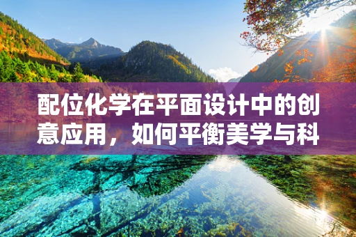 配位化学在平面设计中的创意应用，如何平衡美学与科学？