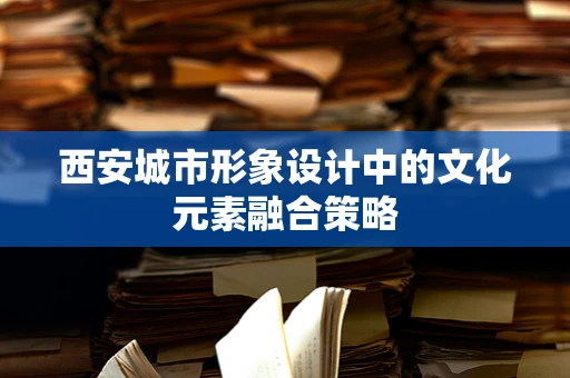 西安城市形象设计中的文化元素融合策略