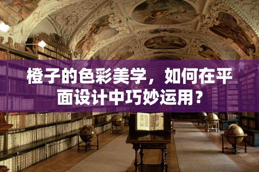 橙子的色彩美学，如何在平面设计中巧妙运用？
