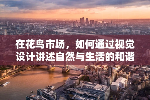 在花鸟市场，如何通过视觉设计讲述自然与生活的和谐故事？