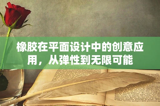 橡胶在平面设计中的创意应用，从弹性到无限可能