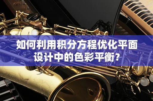 如何利用积分方程优化平面设计中的色彩平衡？