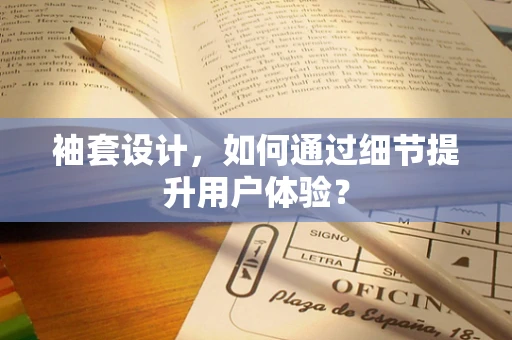 袖套设计，如何通过细节提升用户体验？