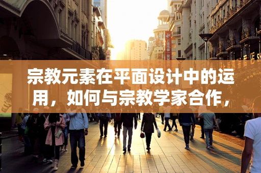 宗教元素在平面设计中的运用，如何与宗教学家合作，创造文化共鸣？