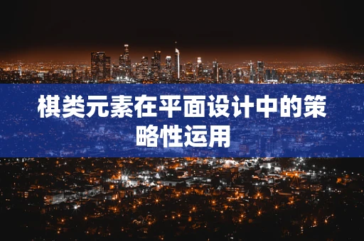 棋类元素在平面设计中的策略性运用