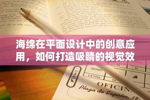 海绵在平面设计中的创意应用，如何打造吸睛的视觉效果？