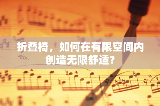 折叠椅，如何在有限空间内创造无限舒适？