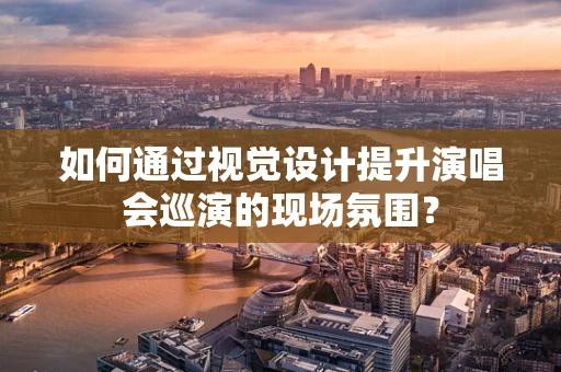 如何通过视觉设计提升演唱会巡演的现场氛围？